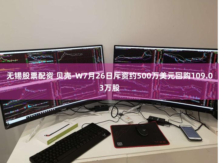 无锡股票配资 贝壳-W7月26日斥资约500万美元回购109.03万股