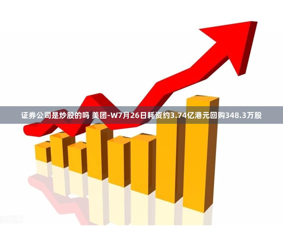 证券公司是炒股的吗 美团-W7月26日耗资约3.74亿港元回购348.3万股