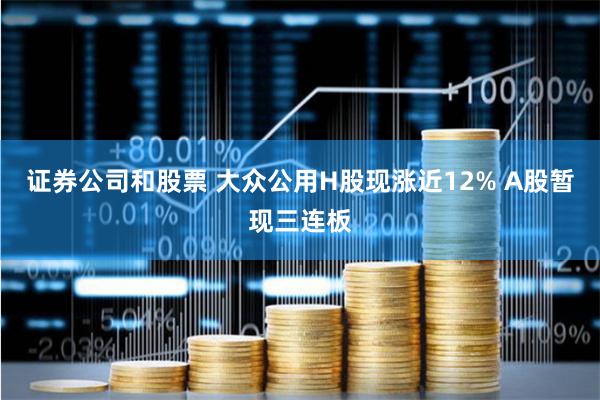 证券公司和股票 大众公用H股现涨近12% A股暂现三连板