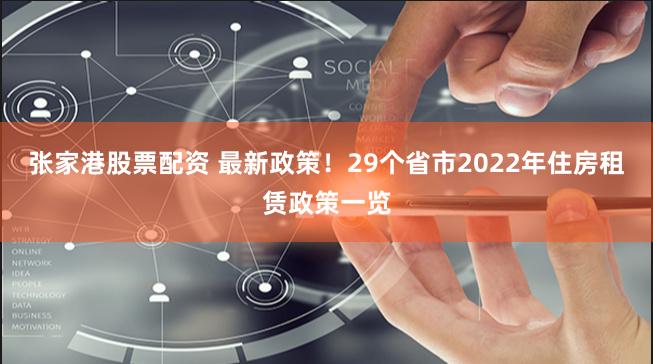 张家港股票配资 最新政策！29个省市2022年住房租赁政策一览