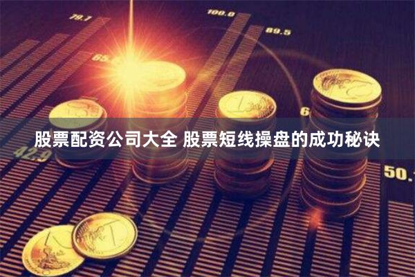 股票配资公司大全 股票短线操盘的成功秘诀